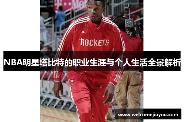 NBA明星塔比特的职业生涯与个人生活全景解析