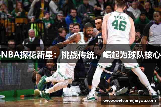 NBA探花新星：挑战传统，崛起为球队核心
