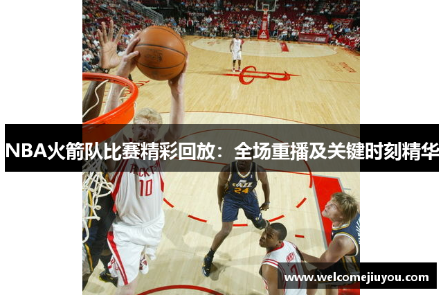 NBA火箭队比赛精彩回放：全场重播及关键时刻精华