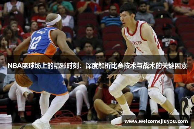 NBA篮球场上的精彩时刻：深度解析比赛技术与战术的关键因素