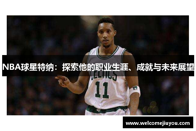 NBA球星特纳：探索他的职业生涯、成就与未来展望