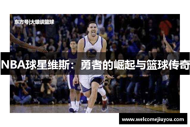 NBA球星维斯：勇者的崛起与篮球传奇
