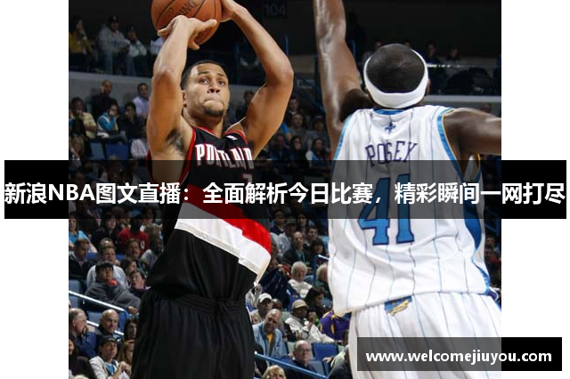 新浪NBA图文直播：全面解析今日比赛，精彩瞬间一网打尽