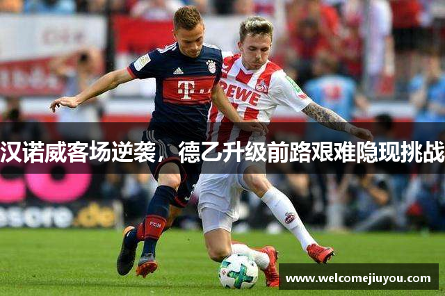 汉诺威客场逆袭，德乙升级前路艰难隐现挑战
