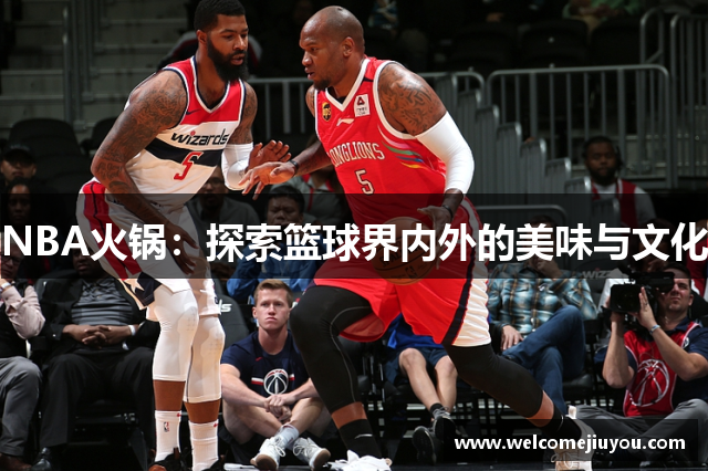 NBA火锅：探索篮球界内外的美味与文化