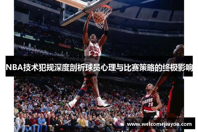 NBA技术犯规深度剖析球员心理与比赛策略的终极影响