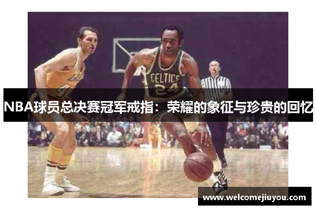 NBA球员总决赛冠军戒指：荣耀的象征与珍贵的回忆