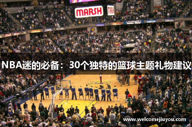 NBA迷的必备：30个独特的篮球主题礼物建议
