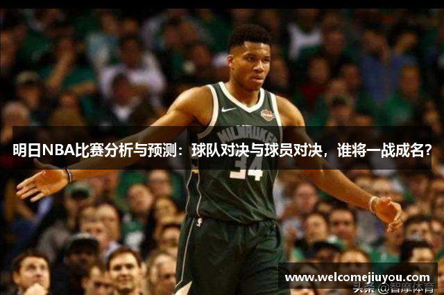 明日NBA比赛分析与预测：球队对决与球员对决，谁将一战成名？