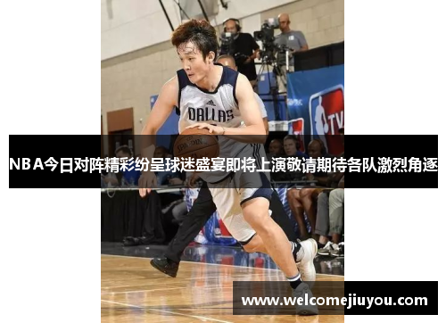NBA今日对阵精彩纷呈球迷盛宴即将上演敬请期待各队激烈角逐