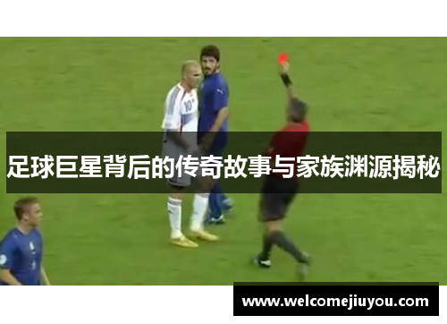 足球巨星背后的传奇故事与家族渊源揭秘