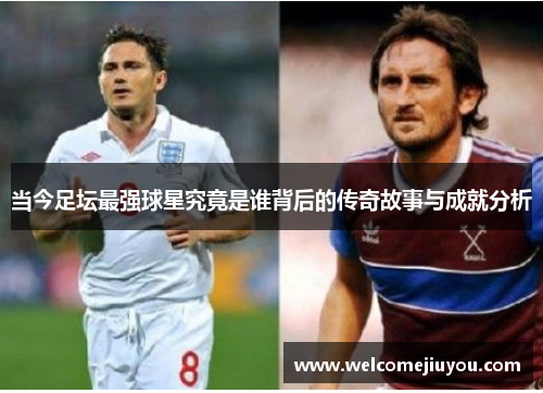 当今足坛最强球星究竟是谁背后的传奇故事与成就分析