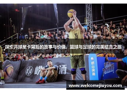 探索开球星卡背后的故事与价值，篮球与足球的完美结合之旅