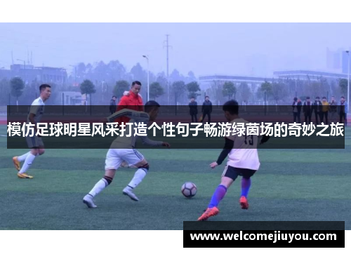 模仿足球明星风采打造个性句子畅游绿茵场的奇妙之旅