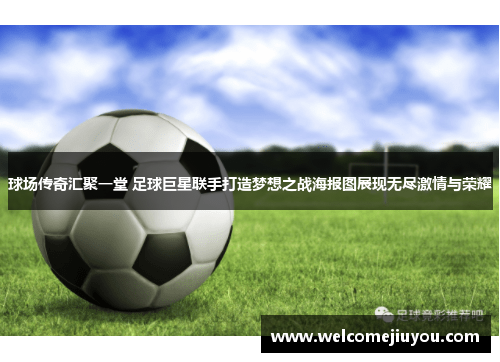 球场传奇汇聚一堂 足球巨星联手打造梦想之战海报图展现无尽激情与荣耀