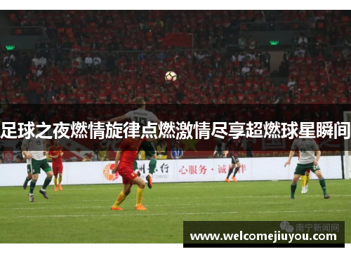足球之夜燃情旋律点燃激情尽享超燃球星瞬间