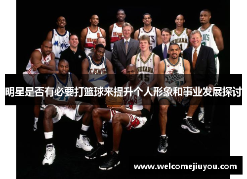 明星是否有必要打篮球来提升个人形象和事业发展探讨