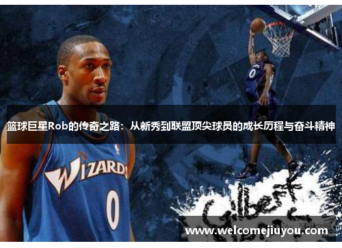 篮球巨星Rob的传奇之路：从新秀到联盟顶尖球员的成长历程与奋斗精神
