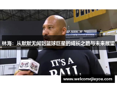 林海：从默默无闻到篮球巨星的成长之路与未来展望