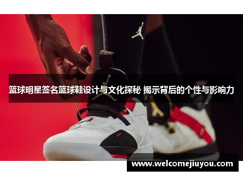 篮球明星签名篮球鞋设计与文化探秘 揭示背后的个性与影响力